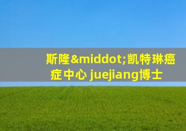 斯隆·凯特琳癌症中心 juejiang博士